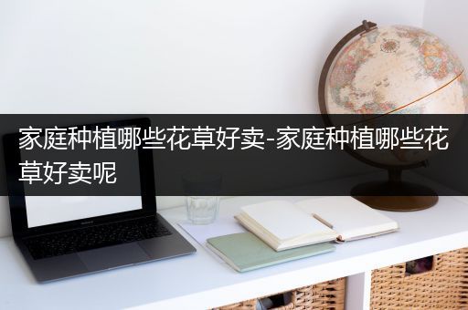 家庭种植哪些花草好卖-家庭种植哪些花草好卖呢