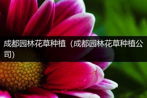 成都园林花草种植（成都园林花草种植公司）