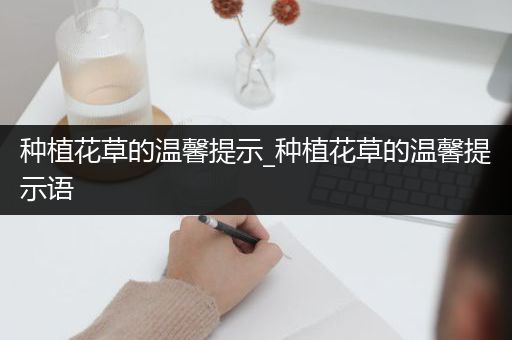 种植花草的温馨提示_种植花草的温馨提示语