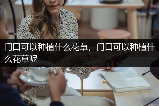 门口可以种植什么花草，门口可以种植什么花草呢