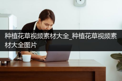 种植花草视频素材大全_种植花草视频素材大全图片