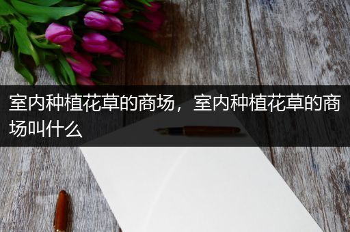 室内种植花草的商场，室内种植花草的商场叫什么