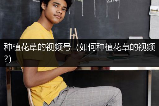 种植花草的视频号（如何种植花草的视频?）