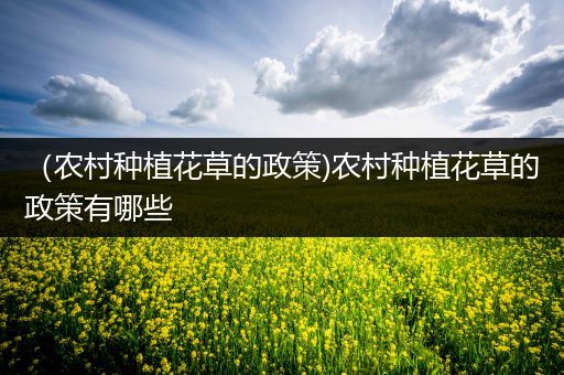 （农村种植花草的政策)农村种植花草的政策有哪些