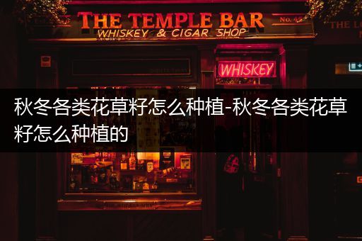 秋冬各类花草籽怎么种植-秋冬各类花草籽怎么种植的