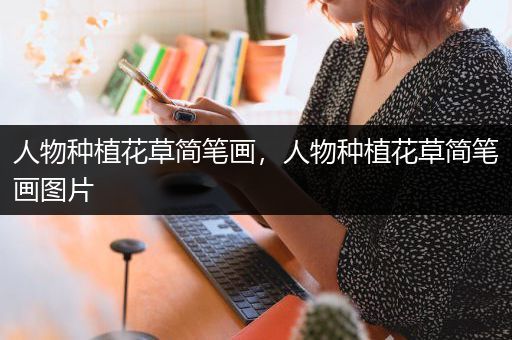 人物种植花草简笔画，人物种植花草简笔画图片