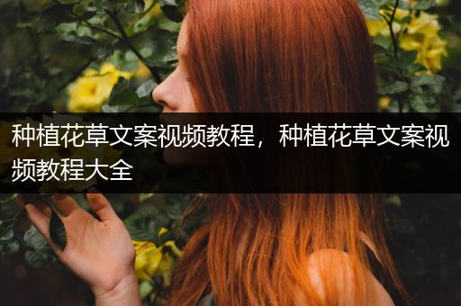 种植花草文案视频教程，种植花草文案视频教程大全
