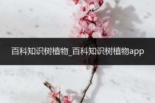 百科知识树植物_百科知识树植物app
