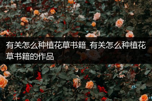 有关怎么种植花草书籍_有关怎么种植花草书籍的作品