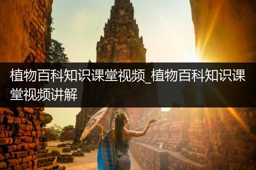 植物百科知识课堂视频_植物百科知识课堂视频讲解