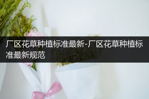 厂区花草种植标准最新-厂区花草种植标准最新规范