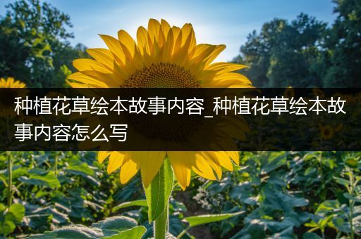 种植花草绘本故事内容_种植花草绘本故事内容怎么写