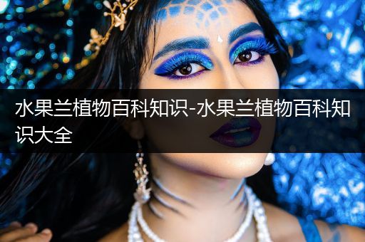 水果兰植物百科知识-水果兰植物百科知识大全