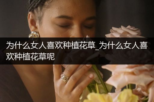 为什么女人喜欢种植花草_为什么女人喜欢种植花草呢