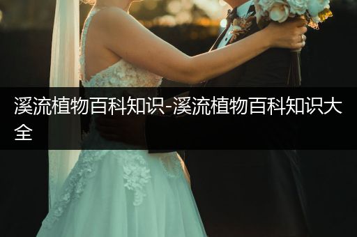 溪流植物百科知识-溪流植物百科知识大全