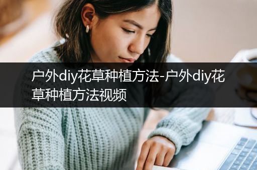 户外diy花草种植方法-户外diy花草种植方法视频