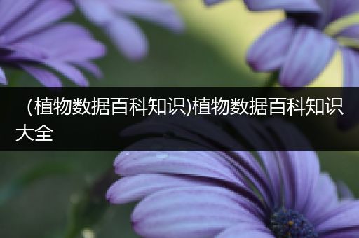 （植物数据百科知识)植物数据百科知识大全