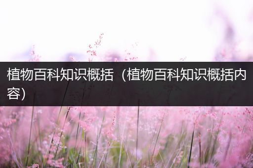 植物百科知识概括（植物百科知识概括内容）
