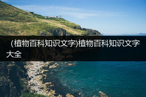 （植物百科知识文字)植物百科知识文字大全