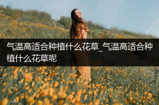 气温高适合种植什么花草_气温高适合种植什么花草呢