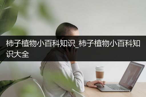 柿子植物小百科知识_柿子植物小百科知识大全