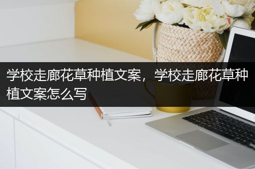 学校走廊花草种植文案，学校走廊花草种植文案怎么写