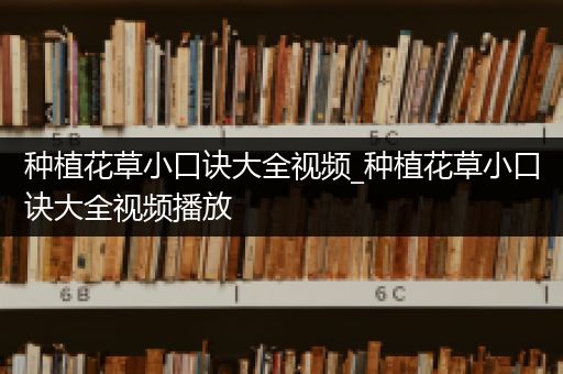 种植花草小口诀大全视频_种植花草小口诀大全视频播放