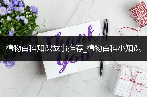 植物百科知识故事推荐_植物百科小知识