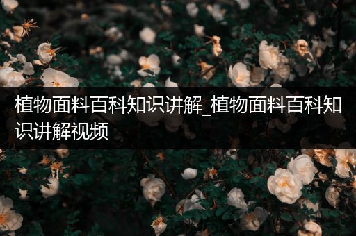 植物面料百科知识讲解_植物面料百科知识讲解视频