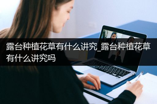 露台种植花草有什么讲究_露台种植花草有什么讲究吗