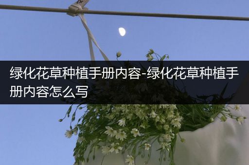 绿化花草种植手册内容-绿化花草种植手册内容怎么写