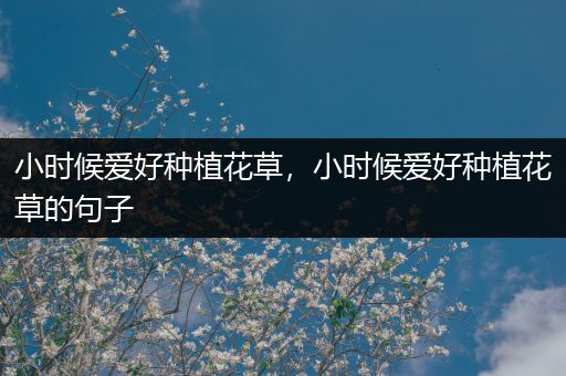 小时候爱好种植花草，小时候爱好种植花草的句子