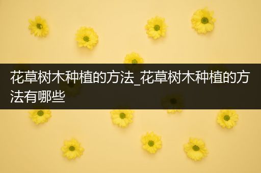 花草树木种植的方法_花草树木种植的方法有哪些