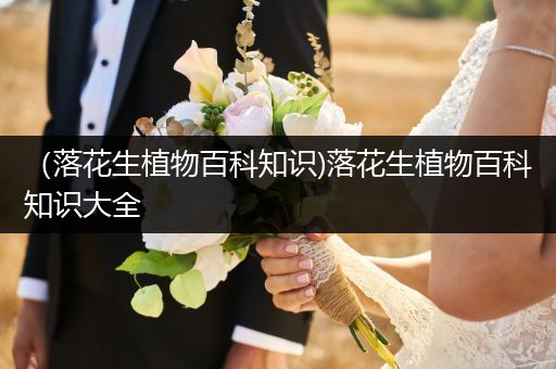 （落花生植物百科知识)落花生植物百科知识大全