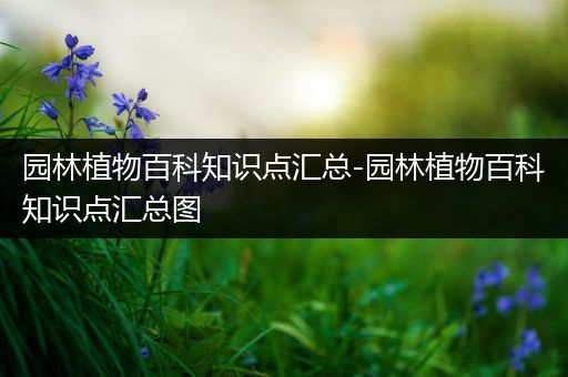 园林植物百科知识点汇总-园林植物百科知识点汇总图