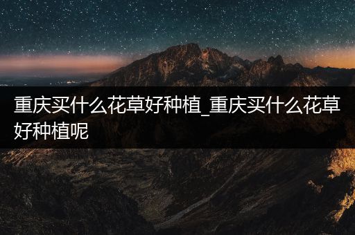 重庆买什么花草好种植_重庆买什么花草好种植呢