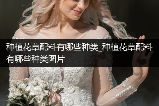 种植花草配料有哪些种类_种植花草配料有哪些种类图片