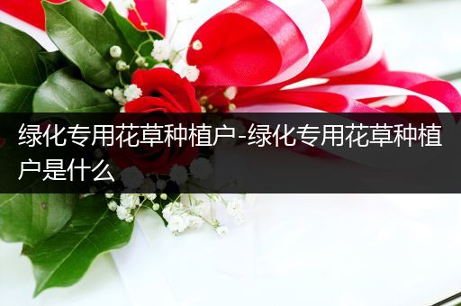 绿化专用花草种植户-绿化专用花草种植户是什么