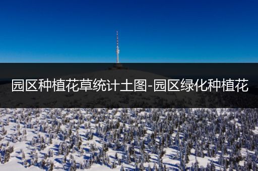 园区种植花草统计土图-园区绿化种植花