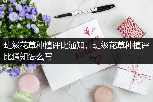班级花草种植评比通知，班级花草种植评比通知怎么写