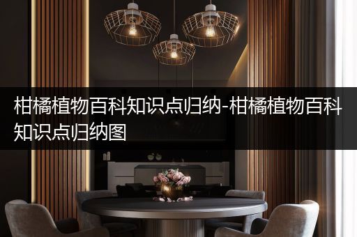 柑橘植物百科知识点归纳-柑橘植物百科知识点归纳图