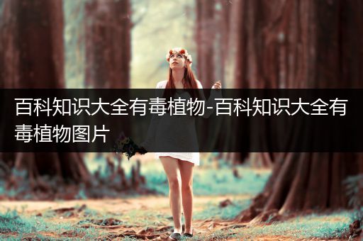 百科知识大全有毒植物-百科知识大全有毒植物图片