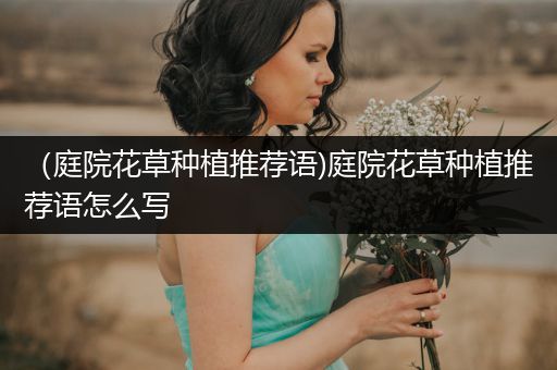 （庭院花草种植推荐语)庭院花草种植推荐语怎么写
