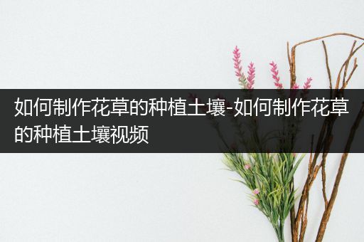 如何制作花草的种植土壤-如何制作花草的种植土壤视频