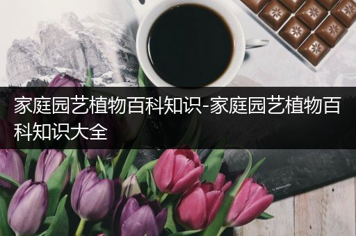 家庭园艺植物百科知识-家庭园艺植物百科知识大全