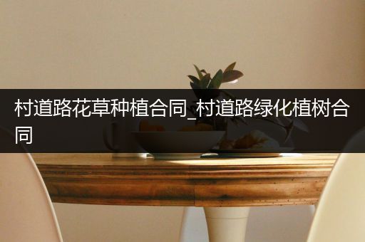 村道路花草种植合同_村道路绿化植树合同