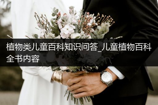 植物类儿童百科知识问答_儿童植物百科全书内容