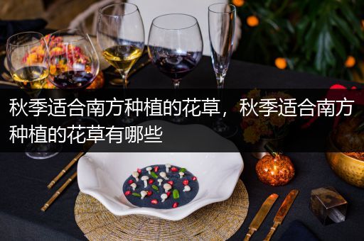 秋季适合南方种植的花草，秋季适合南方种植的花草有哪些