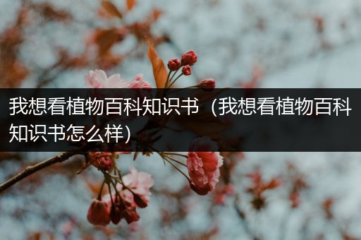 我想看植物百科知识书（我想看植物百科知识书怎么样）