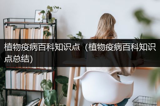 植物疫病百科知识点（植物疫病百科知识点总结）